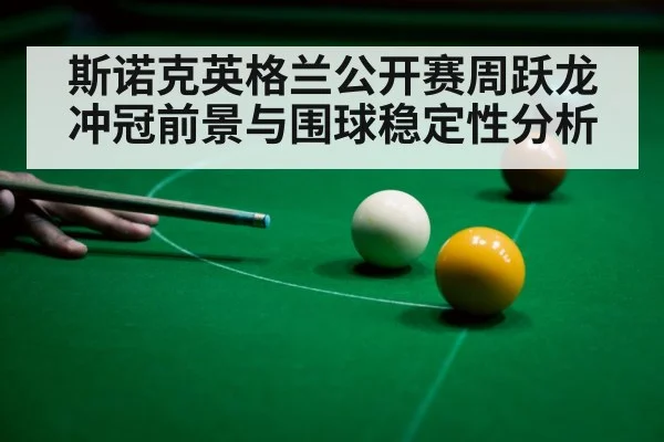 斯诺克英格兰公开赛周跃龙冲冠前景与围球稳定性分析