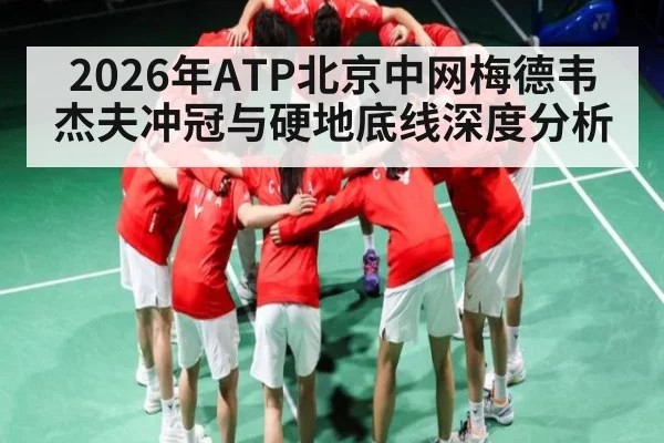 2026年ATP北京中网梅德韦杰夫冲冠与硬地底线深度分析