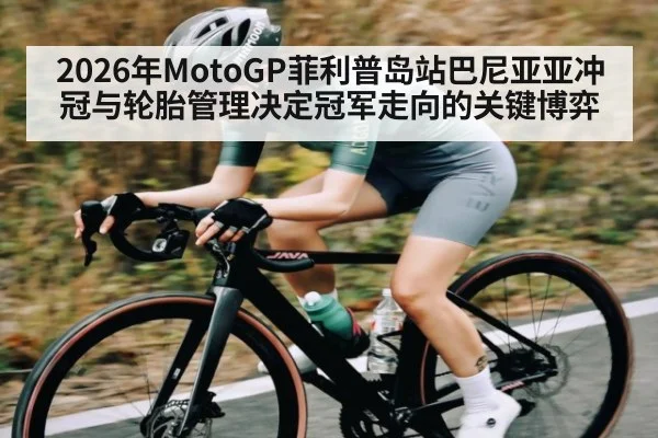 2026年MotoGP菲利普岛站巴尼亚亚冲冠与轮胎管理决定冠军走向的关键博弈