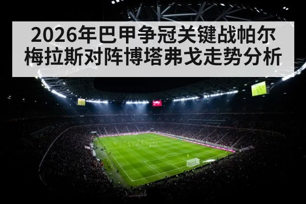 2026年巴甲争冠关键战帕尔梅拉斯对阵博塔弗戈走势分析